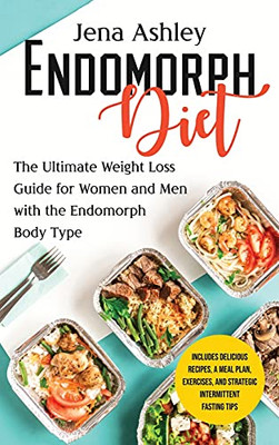 Endomorph Diet: The Ultimate Weight Loss Guide For Women And Men With The Endomorph Body Type Includes Delicious Recipes, A Meal Plan, Exercises, And Strategic Intermittent Fasting Tips