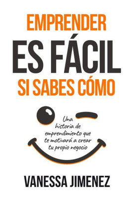 Emprender es FÃ¡cil si Sabes CÃ³mo: Una Historia de Emprendimiento que te MotivarÃ¡ a Crear tu Propio Negocio (Ã‰xito Personal en los Negocios)