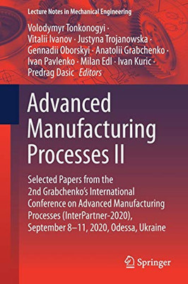 Advanced Manufacturing Processes Ii: Selected Papers From The 2Nd Grabchenko’S International Conference On Advanced Manufacturing Processes ... (Lecture Notes In Mechanical Engineering)