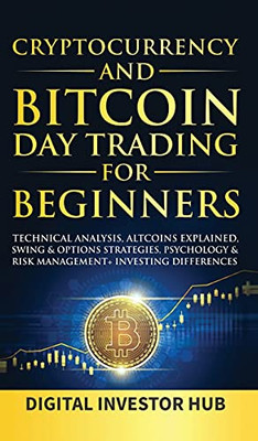 Cryptocurrency & Bitcoin Day Trading For Beginners: Technical Analysis, Altcoins Explained, Swing & Options Strategies, Psychology & Risk Management + Investing Differences - 9781989777992