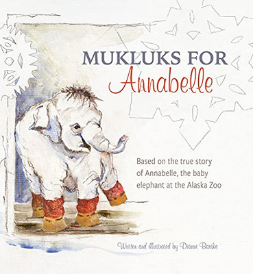 Mukluks For Annabelle: Mukluks For Annabelle Is Based On The True Story Of Annabelle, The Baby Elephant At The Alaska Zoo (English, Spanish, French, ... Gujarati, Bengali And Korean Edition)