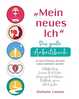 Âmein Neues Ichâ - Das Groãÿe Arbeitsbuch Zu Den 5 Themen, Die Dein Leben Verã¤Ndern Werden: Selbstfindung, Inneres Kind Heilen, Vergangenheit ... Spã¼Ren, Glã¼Ck Finden (German Edition)