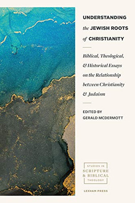 Understanding The Jewish Roots Of Christianity: Biblical, Theological, And Historical Essays On The Relationship Between Christianity And Judaism (Studies In Scripture And Biblical Theology)
