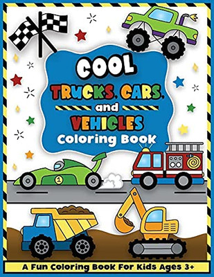 Cool Trucks, Cars, And Vehicles Coloring And Workbook: Things That Go For Preschool Boys And Girls Toddlers And Kids Ages 3-5 (Cck Coloring And ... Girls And Boys Toddlers And Kids Ages 3-5)