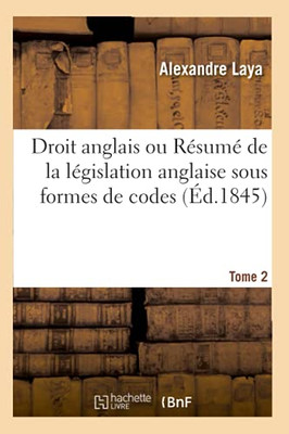 Droit Anglais Ou Rã©Sumã© De La Lã©Gislation Anglaise Sous Formes De Codes. Tome 2: Suivis D'Un Dictionnaire De Termes Lã©Gaux, Techniques Et Historiques (Sciences Sociales) (French Edition)