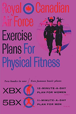 Royal Canadian Air Force Exercise Plans For Physical Fitness: Two Books In One / Two Famous Basic Plans (The Xbx Plan For Women, The 5Bx Plan For ... Xbx Plan For Women, The 5Bx Plan For Men)