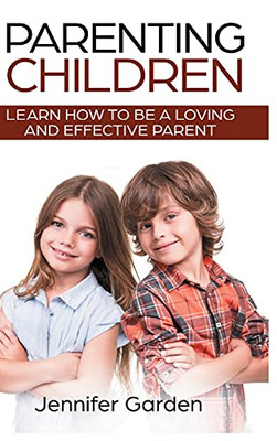 Parenting Children - Hardcover Version: Learn How To Be A Loving And Effective Parent: Parenting Children With Love And Empathy: Learn How To Be A ... Parenting Children With Love And Empathy