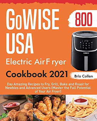 Gowise Usa Electric Air Fryer Cookbook 2021: 800-Day Amazing Recipes To Fry, Grill, Bake And Roast For Newbies And Advanced Users (Master The Full Potential Of Your Air Fryer) - 9781954703414