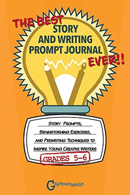 The Best Story And Writing Prompt Journal Ever, Grades 5-6: Story Prompts, Brainstorming Exercises, And Prewriting Techniques To Inspire Young Creative Writers (Grammaropolis Writing Journals)