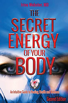 The Secret Energy Of Your Body: An Intuitive Guide To Healing, Health And Wellness, 2Nd Edition: Itive Guide To Healing, Health And Wellness, 2Nd ... To Healing, Health And Wellness, 2Nd Edion