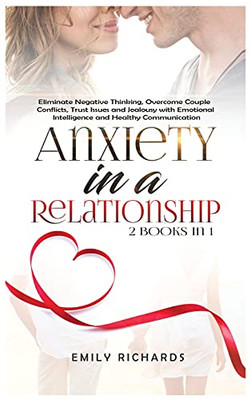 Anxiety In A Relationship: 2 Books In 1: Eliminate Negative Thinking, Overcome Couple Conflicts, Trust Issues And Jealousy With Emotional Intelligence And Healthy Communication - 9781955883276