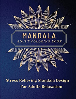 Mandala Adult Coloring Book: Most Beautiful Mandalas For Adults, A Coloring Book For Stress Relieving And Relaxation With Mandala Designs Animals, ... Patterns And Much More. The Art Of Mandala