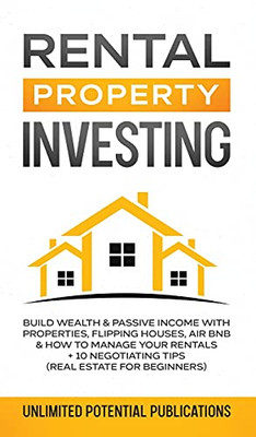 Rental Property Investing: Build Wealth & Passive Income With Properties, Flipping Houses, Air Bnb & How To Manage Your Rentals + 10 Negotiation Tips (Real Estate For Beginners) - 9781970182552