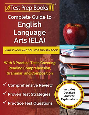 Complete Guide To English Language Arts (Ela): High School And College English Book With 3 Practice Tests Covering Reading Comprehension, Grammar, And ... [Includes Detailed Answer Explanations]