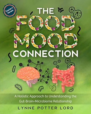 The Food-Mood Connection (Teacher’S Version): A Holistic Approach To Understanding The Gut-Brain-Microbiome Relationship (The Food-Mood Connection: A ... The Gut-Brain-Microbiome Relationship)