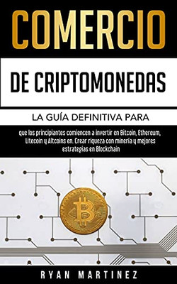 Comercio De Criptomonedas: La Guã­A Definitiva Para Que Los Principiantes Comiencen A Invertir En Bitcoin, Ethereum, Litecoin Y Altcoins En. Crear ... Blockchain (Trading Life) (Spanish Edition)