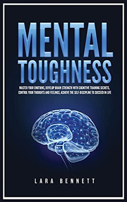 Mental Toughness: Master Your Emotions, Develop Brain Strength With Cognitive Training Secrets, Control Your Thoughts And Feelings, Achieve The Self-Discipline To Succeed In Life - 9781955883191