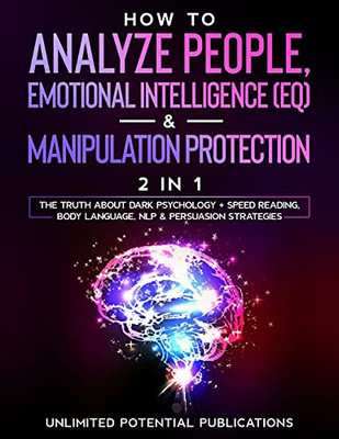 How To Analyze People, Emotional Intelligence (Eq) & Manipulation Protection (2 In 1): The Truth About Dark Psychology + Speed Reading, Body Language, Nlp & Persuasion Strategies - 9781970182576