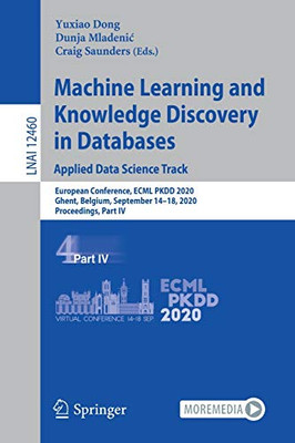 Machine Learning And Knowledge Discovery In Databases: Applied Data Science Track: European Conference, Ecml Pkdd 2020, Ghent, Belgium, September ... Iv (Lecture Notes In Computer Science, 12460)