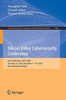 Silicon Valley Cybersecurity Conference: First Conference, Svcc 2020, San Jose, Ca, Usa, December 17Â19, 2020, Revised Selected Papers (Communications In Computer And Information Science, 1383)