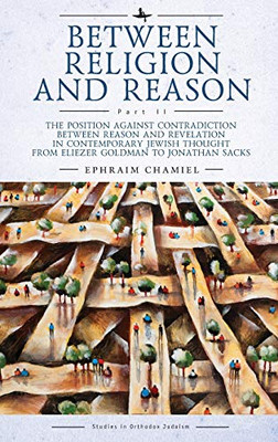 Between Religion And Reason (Part Ii): The Position Against Contradiction Between Reason And Revelation In Contemporary Jewish Thought From Eliezer ... Jonathan Sacks (Studies In Orthodox Judaism)