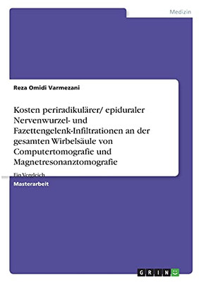 Kosten Periradikulã¤Rer/ Epiduraler Nervenwurzel- Und Fazettengelenk-Infiltrationen An Der Gesamten Wirbelsã¤Ule Von Computertomografie Und Magnetresonanztomografie: Ein Vergleich (German Edition)