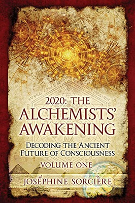 2020: The Alchemists' Awakening Volume One: Decoding The Ancient Future Of Consciousness, Claim Your Power And Authenticity, Choose Freedom Over Fear, Portalism, Awakening The Alchemist, Initiation