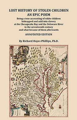 Lost History Of Stolen Children: An Epic Poem, Being A True Accounting Of White Children Kidnapped And Sold Into Slavery At The Chesapeake Bay And The ... Century And What Became Of Them Afterwards