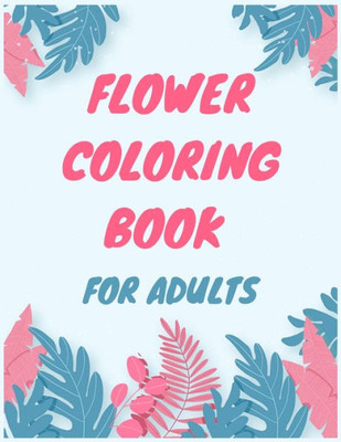 flower coloring books for adults: A Coloring Book with Flowers Collection, Stress Relieving Flower Designs for Relaxation