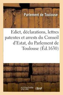 Edict, Dã©Clarations, Lettres Patentes Et Arrests Du Conseil D'Estat, Du Parlement De Toulouse 18: Et 24 Fã©Vrier, 28 Septembre Et 18 Novembre 1620, 28 ... 1630 (Sciences Sociales) (French Edition)