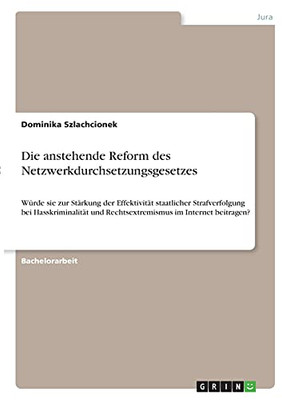 Die Anstehende Reform Des Netzwerkdurchsetzungsgesetzes: Wã¼Rde Sie Zur Stã¤Rkung Der Effektivitã¤T Staatlicher Strafverfolgung Bei Hasskriminalitã¤T Und ... Im Internet Beitragen? (German Edition)