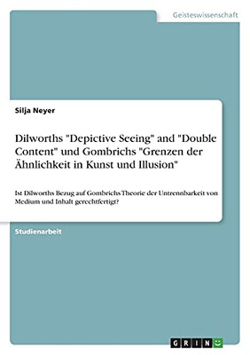 Dilworths Depictive Seeing And Double Content Und Gombrichs Grenzen Der ÄHnlichkeit In Kunst Und Illusion: Ist Dilworths Bezug Auf Gombrichs Theorie ... Und Inhalt Gerechtfertigt? (German Edition)