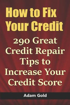 How to Fix Your Credit: 290 Great Credit Repair Tips to Increase Your Credit Score
