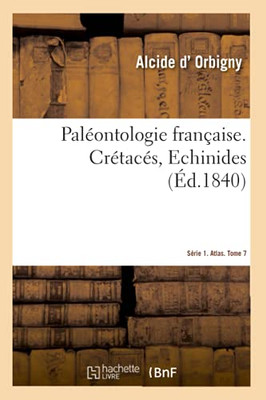 Palã©Ontologie Franã§Aise. Sã©Rie 1. Crã©Tacã©S, Echinides. Atlas. Tome 7: Description Zoologique Et Gã©Ologique Des Animaux Mollusques Et Rayonnã©S Fossiles De La France (Sciences) (French Edition)