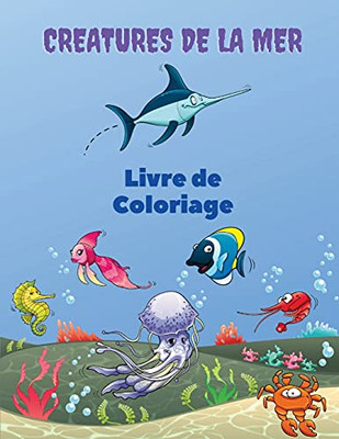 Creatures De La Mer Livre De Coloriage: Sea Creatures Coloring Book: Livre De Coloriage Sur La Vie Marine, Pour Les Enfants De 4 à 8 Ans, Animaux De ... Animaux Marins Sous-Marins. (French Edition)