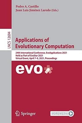 Applications Of Evolutionary Computation: 24Th International Conference, Evoapplications 2021, Held As Part Of Evostar 2021, Virtual Event, April 7Â9, ... (Lecture Notes In Computer Science, 12694)