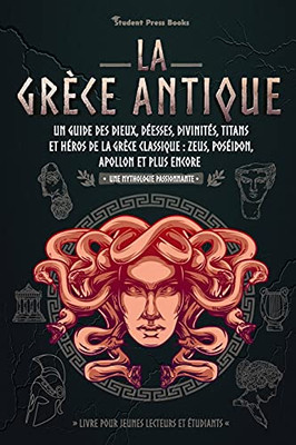 La Grã¨Ce Antique: Un Guide Des Dieux, Dã©Esses, Divinitã©S, Titans Et Hã©Ros De La Grã¨Ce Classique: Zeus, Posã©Idon, Apollon Et Plus Encore (Livre Pour ... Mythologie Passionnante) (French Edition)