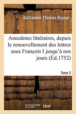 Anecdotes Littã©Raires Ou Histoire De Ce Qui Est Arrivã© De Plus Singulier Et De Plus Intã©Ressant: Aux Ecrivains, Depuis Le Renouvellement Des Lettres ... Jours. Tome 2 (Littã©Rature) (French Edition)