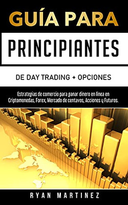 Guã­A Para Principiantes De Day Trading + Opciones: Estrategias De Comercio Para Ganar Dinero En Lã­Nea En Criptomonedas, Forex, Mercado De Centavos, Acciones Y Futuros. (Trading Life) (Spanish Edition)