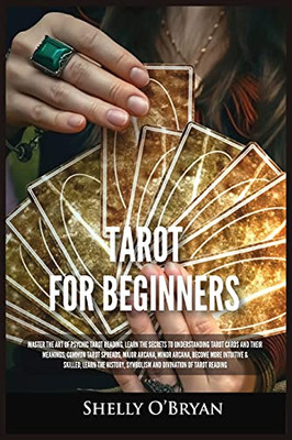 Tarot For Beginners: Master The Art Of Psychic Tarot Reading, Learn The Secrets To Understanding Tarot Cards And Their Meanings, Learn The History, Symbolism And Divination Of Tarot Reading - 9781954797789