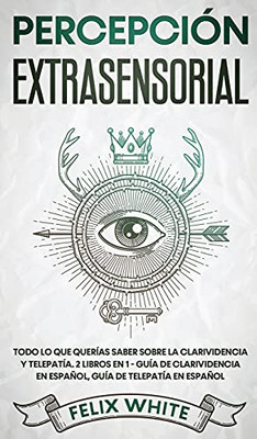 Percepciã³N Extrasensorial: Todo Lo Que Querã­As Saber Sobre La Clarividencia Y Telepatã­A. 2 Libros En 1 - Guã­A De Clarividencia En Espaã±Ol, Guã­A De Telepatã­A En Espaã±Ol (Spanish Edition) - 9781646944958