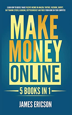 Make Money Online: 5 Books In 1: Learn How To Quickly Make Passive Income On Amazon, Youtube, Facebook, Shopify, Day Trading Stocks, Blogging, Cryptocurrency And Forex From Home On Your Computer - 9781955617314