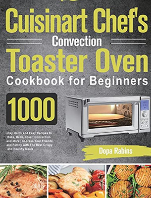 Cuisinart Chef'S Convection Toaster Oven Cookbook For Beginners: 1000-Day Quick And Easy Recipes To Bake, Broil, Toast, Convection And More Impress ... Family With The Best Crispy And Healthy Meals - 9781639351787