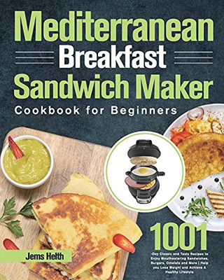 Mediterranean Breakfast Sandwich Maker Cookbook For Beginners: 1001-Day Classic And Tasty Recipes To Enjoy Mouthwatering Sandwiches, Burgers, Omelets ... Lose Weight And Achieve A Healthy Lifestyle - 9781639352555