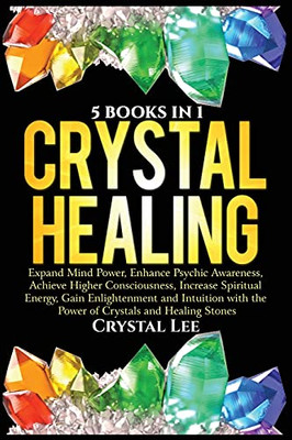 Crystal Healing: 5 Books In 1: Expand Mind Power, Enhance Psychic Awareness, Achieve Higher Consciousness, Increase Spiritual Energy, Gain Enlightenment With The Power Of Crystals And Healing Stones - 9781955617062