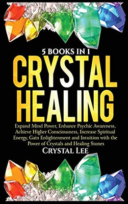 Crystal Healing: 5 Books In 1: Expand Mind Power, Enhance Psychic Awareness, Achieve Higher Consciousness, Increase Spiritual Energy, Gain Enlightenment With The Power Of Crystals And Healing Stones - 9781955617079