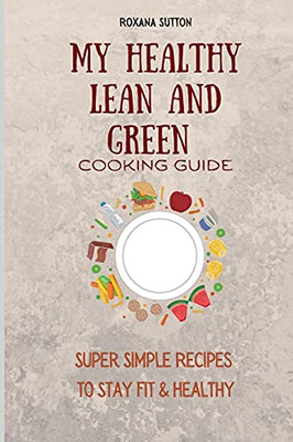 My Healthy Lean And Green Cooking Guide: Super Simple Recipes To Stay Fit & Healthy - 9781801906043