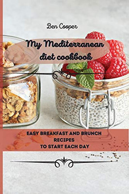 My Mediterranean Diet Cookbook: Easy Breakfast And Brunch Recipes To Start Each Day - 9781802690057