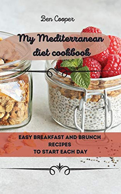 My Mediterranean Diet Cookbook: Easy Breakfast And Brunch Recipes To Start Each Day - 9781802690071