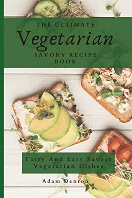 The Ultimate Vegetarian Savory Recipe Book: Tasty And Easy Savory Vegetarian Dishes - 9781802693737